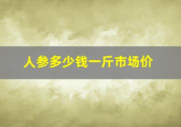 人参多少钱一斤市场价