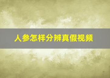 人参怎样分辨真假视频