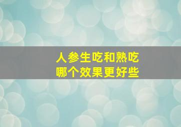 人参生吃和熟吃哪个效果更好些