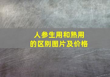 人参生用和熟用的区别图片及价格