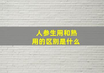 人参生用和熟用的区别是什么