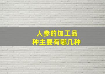 人参的加工品种主要有哪几种