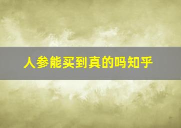 人参能买到真的吗知乎