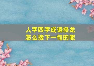 人字四字成语接龙怎么接下一句的呢