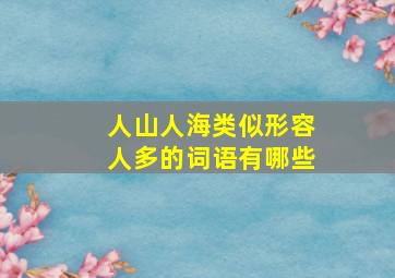 人山人海类似形容人多的词语有哪些