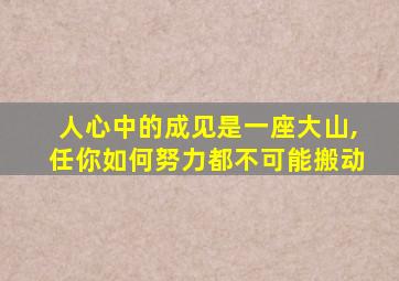 人心中的成见是一座大山,任你如何努力都不可能搬动