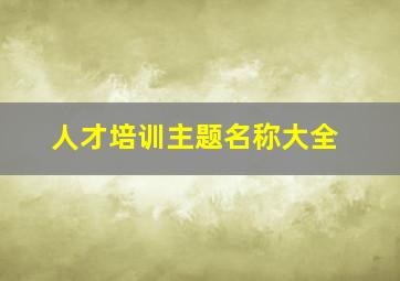 人才培训主题名称大全