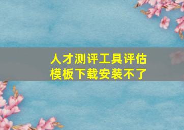 人才测评工具评估模板下载安装不了