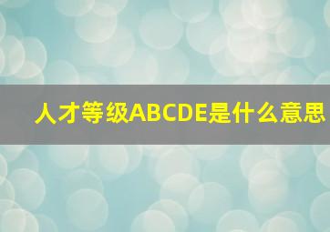 人才等级ABCDE是什么意思