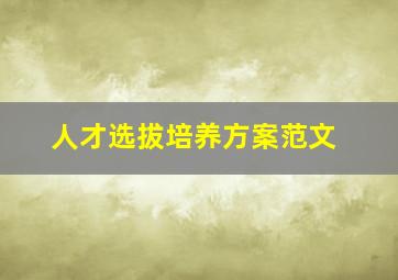 人才选拔培养方案范文