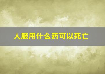 人服用什么药可以死亡