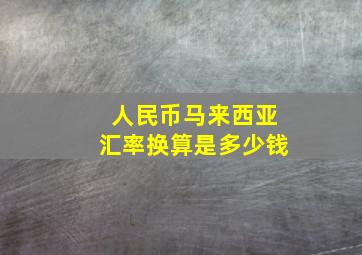 人民币马来西亚汇率换算是多少钱