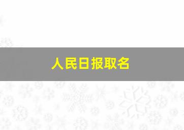 人民日报取名