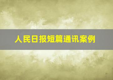 人民日报短篇通讯案例