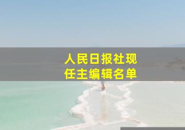 人民日报社现任主编辑名单