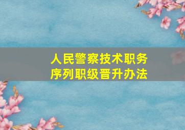 人民警察技术职务序列职级晋升办法