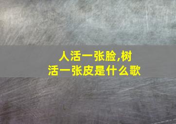 人活一张脸,树活一张皮是什么歌