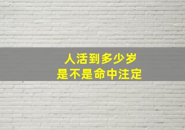 人活到多少岁是不是命中注定