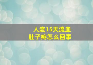 人流15天流血肚子疼怎么回事