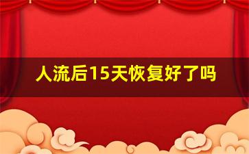 人流后15天恢复好了吗