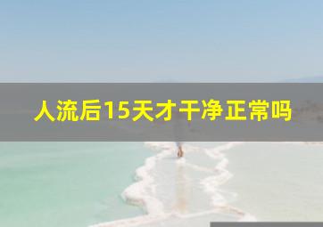 人流后15天才干净正常吗