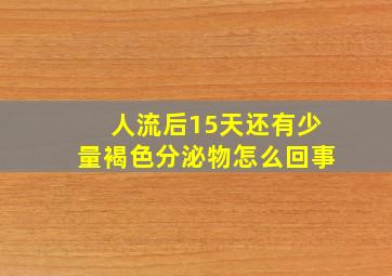 人流后15天还有少量褐色分泌物怎么回事