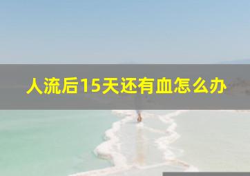 人流后15天还有血怎么办