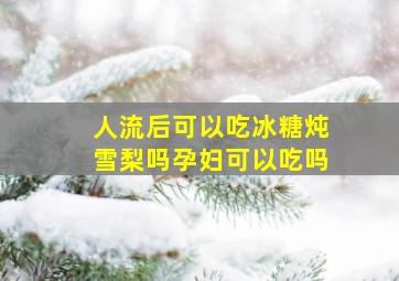 人流后可以吃冰糖炖雪梨吗孕妇可以吃吗