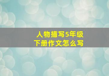 人物描写5年级下册作文怎么写