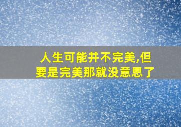 人生可能并不完美,但要是完美那就没意思了