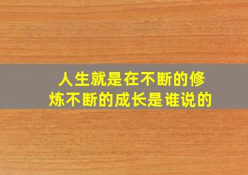 人生就是在不断的修炼不断的成长是谁说的