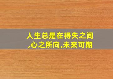 人生总是在得失之间,心之所向,未来可期