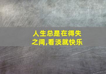 人生总是在得失之间,看淡就快乐