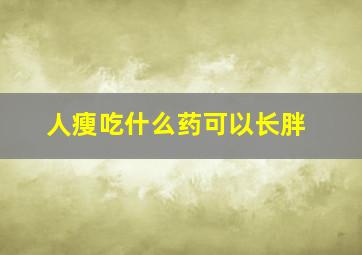 人瘦吃什么药可以长胖