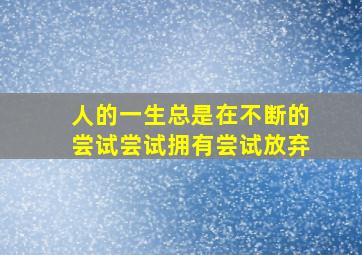 人的一生总是在不断的尝试尝试拥有尝试放弃