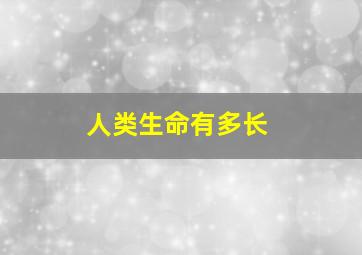 人类生命有多长