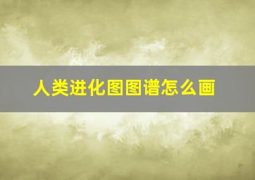 人类进化图图谱怎么画