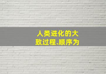 人类进化的大致过程.顺序为