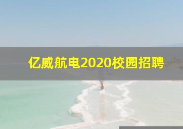 亿威航电2020校园招聘