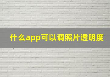 什么app可以调照片透明度