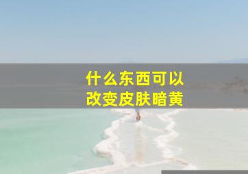 什么东西可以改变皮肤暗黄