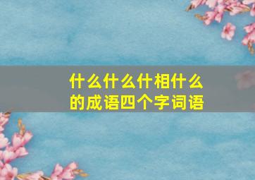 什么什么什相什么的成语四个字词语