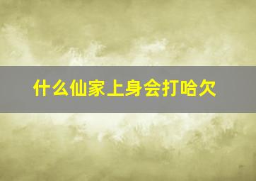 什么仙家上身会打哈欠