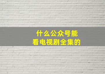 什么公众号能看电视剧全集的