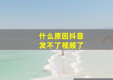 什么原因抖音发不了视频了