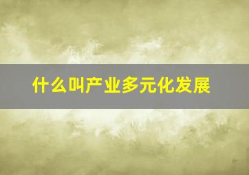 什么叫产业多元化发展