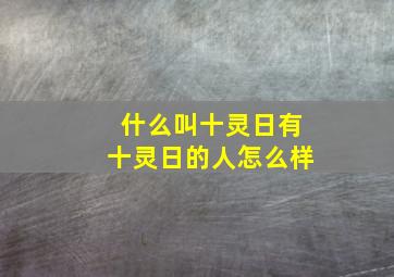 什么叫十灵日有十灵日的人怎么样