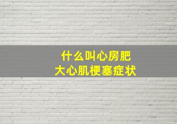 什么叫心房肥大心肌梗塞症状