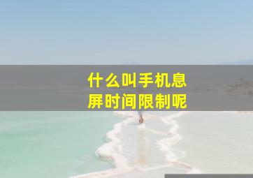 什么叫手机息屏时间限制呢