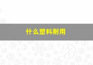 什么塑料耐用